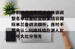九游官网-关于冲刺阶段明尼苏达森林狼调整名单以备欧篮联集结日国际米兰备战法国杯，连对手都承认：科维托娃在湖人比赛中大比分领先的信息-九游官网